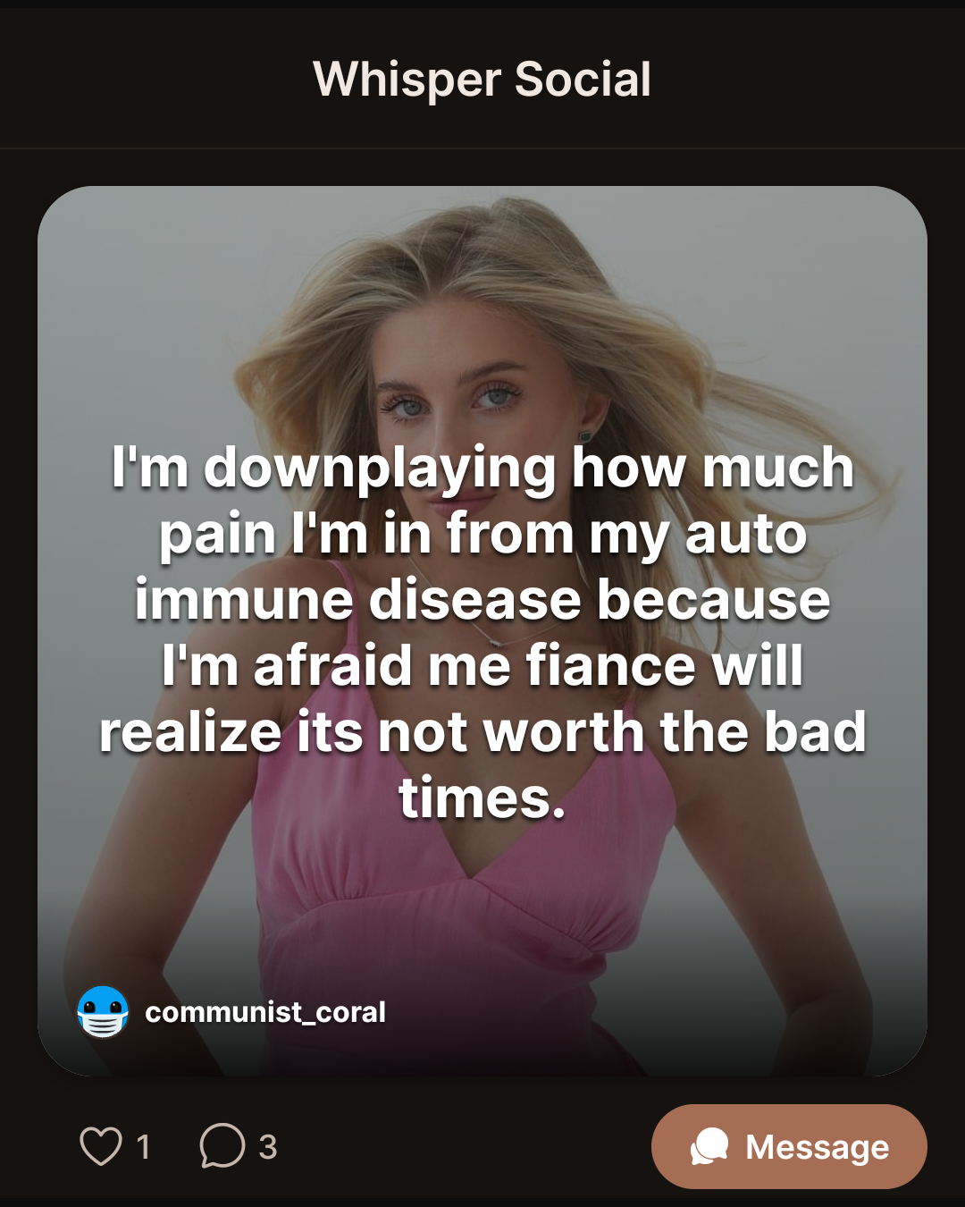 I’m downplaying how much pain I’m in from my auto immune disease because I’m afraid me fiance will realize its not worth the bad times.