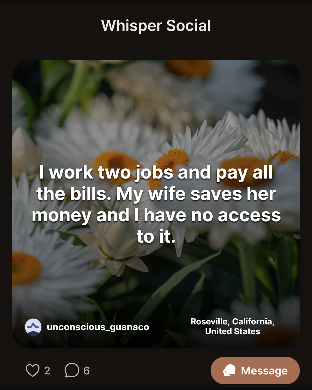 I work two jobs and pay all the bills. My wife saves her money and I have no access to it.